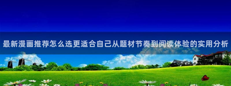 羞羞漫画作品查询：最新漫画推荐怎么选更适合自己从题材节奏到阅读体验的实用分析