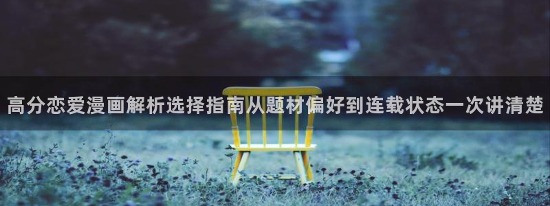 羞羞漫画国漫推荐：高分恋爱漫画解析选择指南从题材偏好到连载状态一次讲清楚