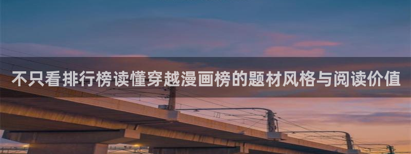 羞羞漫画免费看：不只看排行榜读懂穿越漫画榜的题材风格与阅读价值