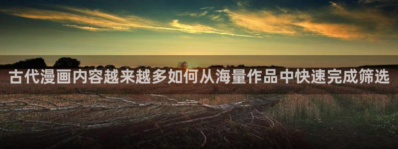 羞羞漫画热门榜单：古代漫画内容越来越多如何从海量作品中快速完成筛选