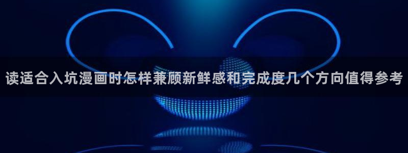 羞羞漫画韩国漫画：读适合入坑漫画时怎样兼顾新鲜感和完成度几个方向值得参考