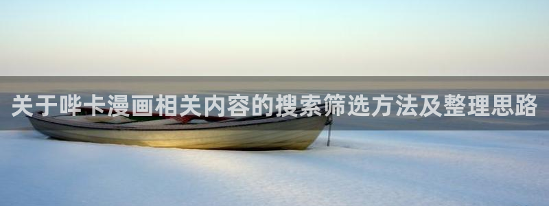 羞羞漫画日漫推荐：关于哔卡漫画相关内容的搜索筛选方法及整理思路