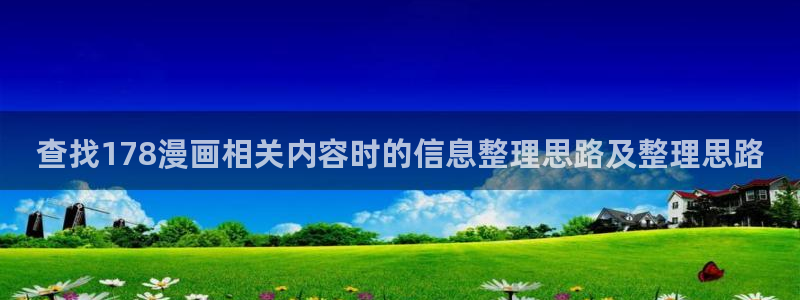 羞羞漫画免费漫画入口：查找178漫画相关内容时的信息整理思路及整理思路