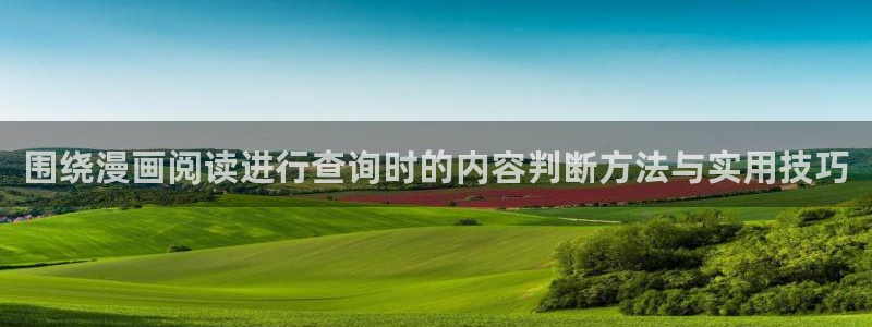 羞羞漫画最新资讯：围绕漫画阅读进行查询时的内容判断方法与实用技巧