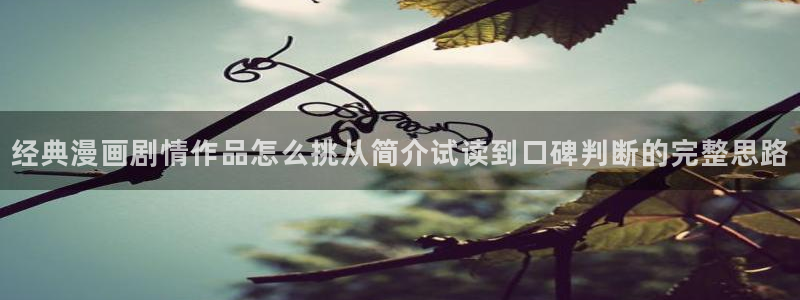 羞羞漫画国漫推荐：经典漫画剧情作品怎么挑从简介试读到口碑判断的完整思路