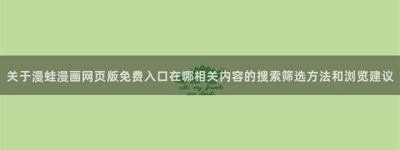 羞羞漫画漫画精选：关于漫蛙漫画网页版免费入口在哪相关内容的搜索筛选方法和浏览建议