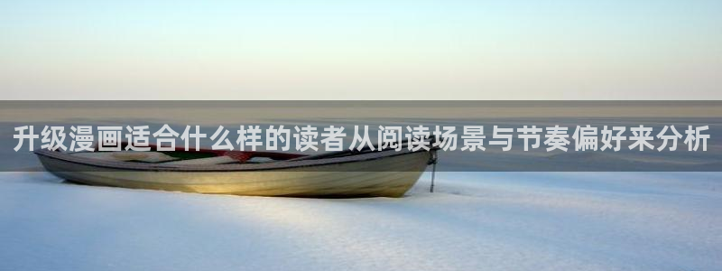 羞羞漫画漫画新作：升级漫画适合什么样的读者从阅读场景与节奏偏好来分析