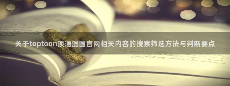 羞羞漫画日本漫画：关于toptoon顶通漫画官网相关内容的搜索筛选方法与判断要点