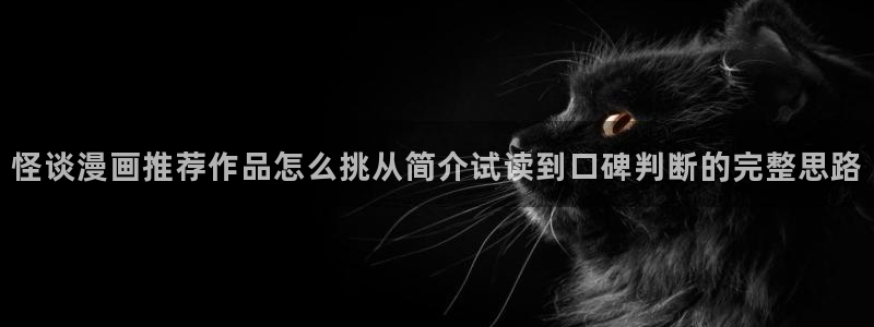 羞羞漫画漫画阅读入口：怪谈漫画推荐作品怎么挑从简介试读到口碑判断的完整思路