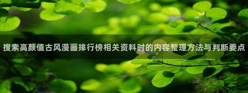 羞羞漫画在线阅读导航:搜索高颜值古风漫画排行榜相关资料时的内容整理方法与判断要点