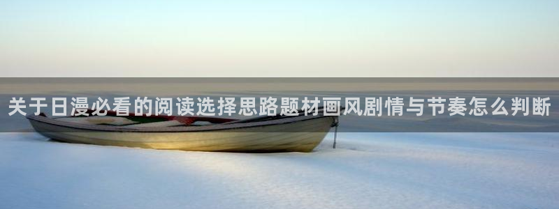 羞羞漫画完结漫画:关于日漫必看的阅读选择思路题材画风剧情与节奏怎么判断