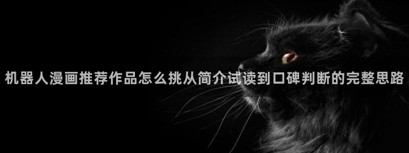 羞羞漫画在线入口:机器人漫画推荐作品怎么挑从简介试读到口碑判断的完整思路