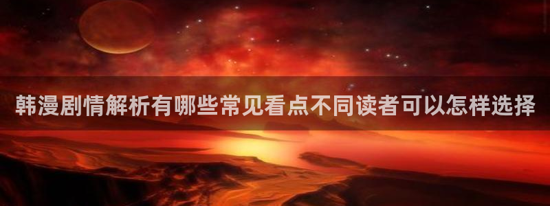 羞羞漫画网站地址：韩漫剧情解析有哪些常见看点不同读者可以怎样选择