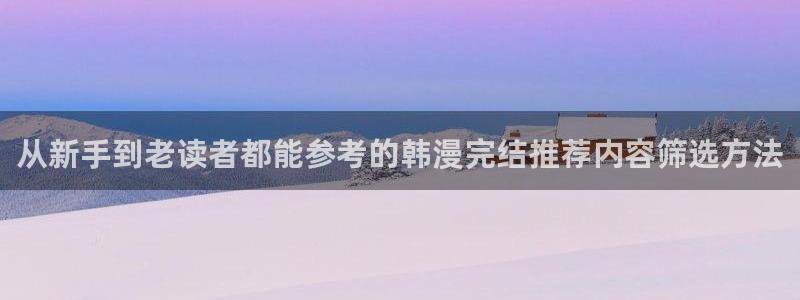羞羞漫画奇幻漫画：从新手到老读者都能参考的韩漫完结推荐内容筛选方法