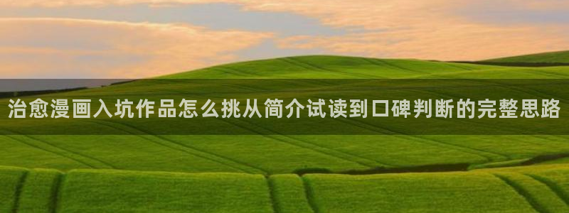 羞羞漫画少年漫画：治愈漫画入坑作品怎么挑从简介试读到口碑判断的完整思路